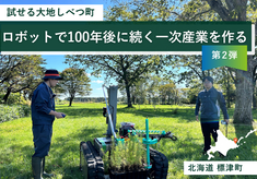 ロボットで100年後に続く一次産業をつくる！試せる大地しべつ町プロジェクト【第2弾】