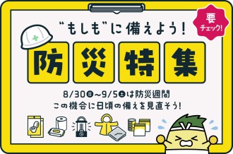 “もしも”に備えよう！防災特集