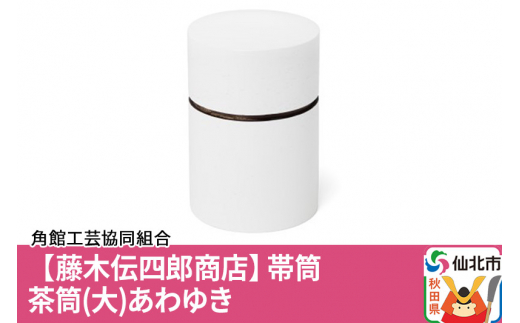 藤木伝四郎商店】帯筒 茶筒（大）あわゆき - 秋田県仙北市｜ふるさと