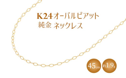 K24 純金 ネックレス オーバルピアット 0.3φ 45cm｜純金 ゴールド 24金 K24 日本製 アクセサリー ネックレス レディース メンズ  ファッション ギフト プレゼント 富山 富山県 魚津市 ※北海道・沖縄・離島への配送不可 - 富山県魚津市｜ふるさとチョイス ...