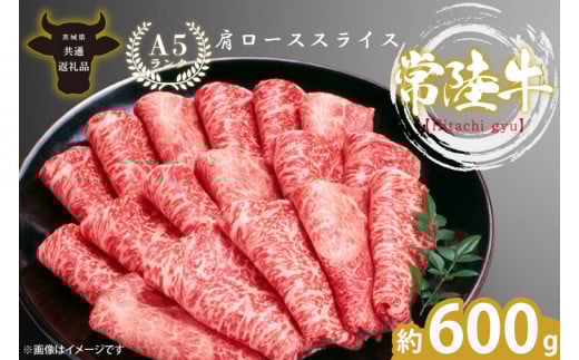 【茨城県北茨城市】最高級A4.A5ランク 常陸牛肩ローススライス600g【人気肉 お肉 牛肉 和牛 黒毛和牛 国産黒毛和牛 肩ロース肉 スライス 国産牛 すきやき しゃぶしゃぶ  A5 ブランド牛】(CR104)