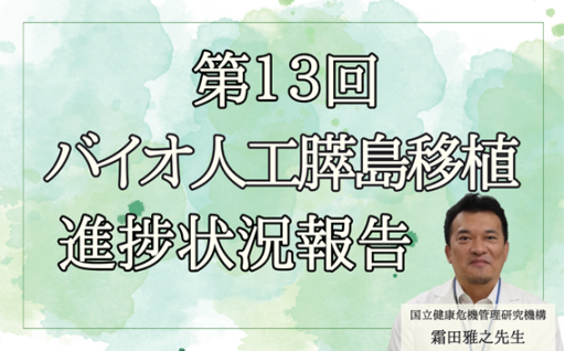 【第13回】霜田雅之先生によるバイオ人工膵島移植の進捗状況